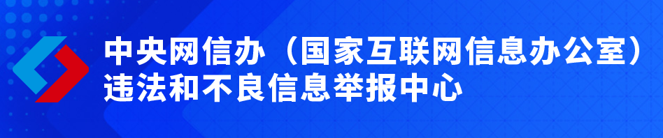 中央網(wǎng)信辦(國家互聯(lián)網(wǎng)信息辦公室)違法和不良信息舉報中心